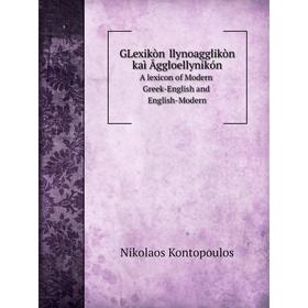 Книга GLexikòn Ĕllynoagglikòn kaì Āggloellynikón A lexicon of Modern Greek-English and English-Modern
Книга GLexikòn Ĕllynoagglikòn kaì Āggloellynikón A lexicon of Modern Greek-English and English-Modern