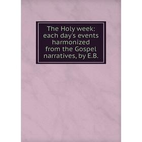 Книга The Holy week: each day's events harmonized from the Gospel narratives, by E. B.
Книга The Holy week: each day's events harmonized from the Gospel narratives, by E. B.