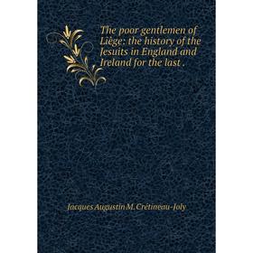 Книга The poor gentlemen of Liège: the history of the Jesuits in England and Ireland for the last.
Книга The poor gentlemen of Liège: the history of the Jesuits in England and Ireland for the last.
