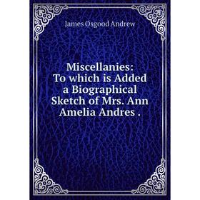 Книга Miscellanies: To which is Added a Biographical Sketch of Mrs Ann Amelia Andres
Книга Miscellanies: To which is Added a Biographical Sketch of Mrs Ann Amelia Andres
