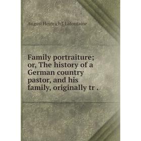 Книга Family portraiture; or, The history of a German country pastor, and his family, originally tr.
Книга Family portraiture; or, The history of a German country pastor, and his family, originally tr.
