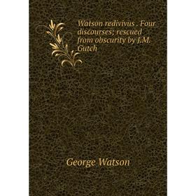 Книга Watson redivivus. Four discourses; rescued from obscurity by J. M. Gutch
Книга Watson redivivus. Four discourses; rescued from obscurity by J. M. Gutch