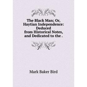 Книга The Black Man; Or, Haytian Independence: Deduced from Historical Notes, and Dedicated to the.
Книга The Black Man; Or, Haytian Independence: Deduced from Historical Notes, and Dedicated to the.