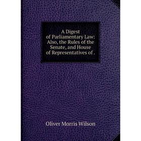 Книга A Digest of Parliamentary Law: Also, the Rules of the Senate, and House of Representatives of.
Книга A Digest of Parliamentary Law: Also, the Rules of the Senate, and House of Representatives of.