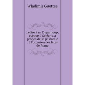 Книга Lettre à m Dupanloup, évêque d'Orléans, à propos de sa pastorale à l'occasion des fêtes de Rome
Книга Lettre à m Dupanloup, évêque d'Orléans, à propos de sa pastorale à l'occasion des fêtes de Rome