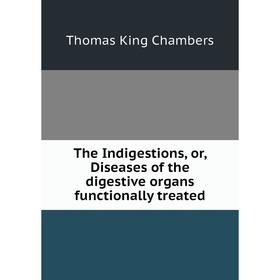 Книга The Indigestions, or, Diseases of the digestive organs functionally treated
Книга The Indigestions, or, Diseases of the digestive organs functionally treated