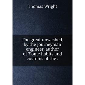 Книга The great unwashed, by the journeyman engineer, author of 'Some habits and customs of the.
Книга The great unwashed, by the journeyman engineer, author of 'Some habits and customs of the.