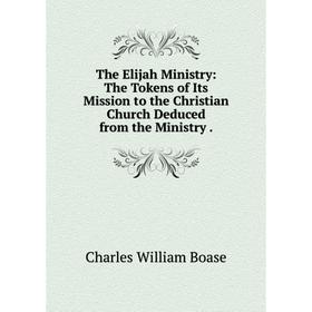 Книга The Elijah Ministry: The Tokens of Its Mission to the Christian Church Deduced from the Ministry.
Книга The Elijah Ministry: The Tokens of Its Mission to the Christian Church Deduced from the Ministry.