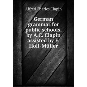 Книга German grammar for public schools, by A. C. Clapin assisted by F. Holl-Müller
Книга German grammar for public schools, by A. C. Clapin assisted by F. Holl-Müller