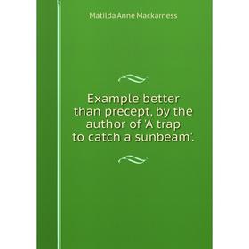 Книга Example better than precept, by the author of 'A trap to catch a sunbeam'.
Книга Example better than precept, by the author of 'A trap to catch a sunbeam'.