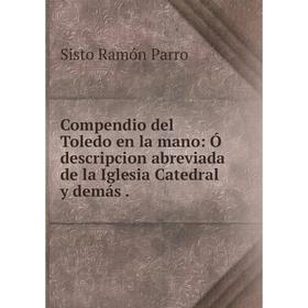 Книга Compendio del Toledo en la mano: Ó descripcion abreviada de la Iglesia Catedral y demás.
Книга Compendio del Toledo en la mano: Ó descripcion abreviada de la Iglesia Catedral y demás.