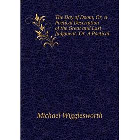 Книга The Day of Doom, Or, A Poetical Description of the Great and Last Judgment: Or, A Poetical.
Книга The Day of Doom, Or, A Poetical Description of the Great and Last Judgment: Or, A Poetical.