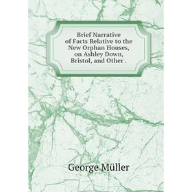 Книга Brief Narrative of Facts Relative to the New Orphan Houses, on Ashley Down, Bristol, and Other.
Книга Brief Narrative of Facts Relative to the New Orphan Houses, on Ashley Down, Bristol, and Other.