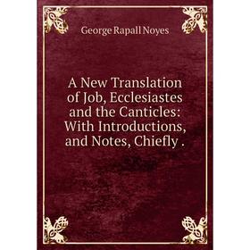 Книга A New Translation of Job, Ecclesiastes and the Canticles: With Introductions, and Notes, Chiefly.
Книга A New Translation of Job, Ecclesiastes and the Canticles: With Introductions, and Notes, Chiefly.