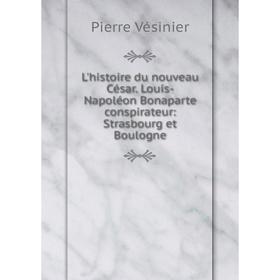Книга L'histoire du nouveau César Louis-Napoléon Bonaparte conspirateur: Strasbourg et Boulogne
Книга L'histoire du nouveau César Louis-Napoléon Bonaparte conspirateur: Strasbourg et Boulogne