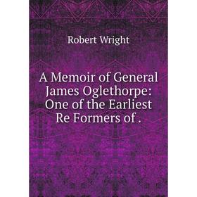 Книга A Memoir of General James Oglethorpe: One of the Earliest Re Formers of.
Книга A Memoir of General James Oglethorpe: One of the Earliest Re Formers of.