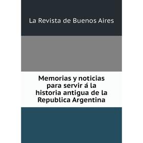 Книга Memoria s y noticias para servir á la historia antigua de la Republica Argentina
Книга Memoria s y noticias para servir á la historia antigua de la Republica Argentina
