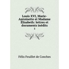 Книга Louis XVI, Marie-Antoinette et Madame Élisabeth: lettres et documents inédits 3
Книга Louis XVI, Marie-Antoinette et Madame Élisabeth: lettres et documents inédits 3