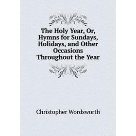 Книга The Holy Year, Or, Hymns for Sundays, Holidays, and Other Occasions Throughout the Year
Книга The Holy Year, Or, Hymns for Sundays, Holidays, and Other Occasions Throughout the Year