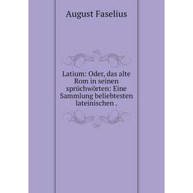 Книга Latium: Oder, das alte Rom in seinen sprüchwörten: Eine Sammlung beliebtesten lateinischen
Книга Latium: Oder, das alte Rom in seinen sprüchwörten: Eine Sammlung beliebtesten lateinischen