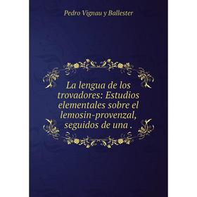 Книга La lengua de los trovadores: Estudios elementales sobre el lemosin-provenzal, seguidos de una.
Книга La lengua de los trovadores: Estudios elementales sobre el lemosin-provenzal, seguidos de una.