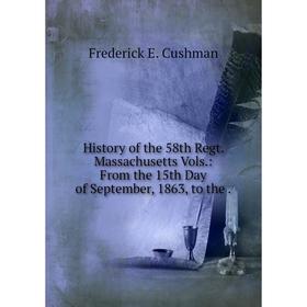 Книга History of the 58th Regt. Massachusetts Vols.: From the 15th Day of September, 1863, to the.
Книга History of the 58th Regt. Massachusetts Vols.: From the 15th Day of September, 1863, to the.