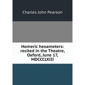 Книга Homeric hexameters: recited in the Theatre, Oxford, June 17, MDCCCLXIII
Книга Homeric hexameters: recited in the Theatre, Oxford, June 17, MDCCCLXIII