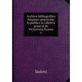 Книга Archivo bibliográfico hispano-americano lo publica la Libreria general de Victoriano Suarez 11
Книга Archivo bibliográfico hispano-americano lo publica la Libreria general de Victoriano Suarez 11