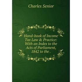 Книга Hand-book of Income Tax Law & Practice: With an Index to the Acts of Parliament, 1842 to the. 
Книга Hand-book of Income Tax Law & Practice: With an Index to the Acts of Parliament, 1842 to the.
