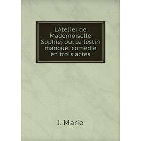 Книга L'Atelier de Mademoiselle Sophie; ou, Le festin manqué, comédie en trois actes
Книга L'Atelier de Mademoiselle Sophie; ou, Le festin manqué, comédie en trois actes