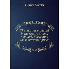 Книга The ghost as produced in the spectre drama, popularly illustrating the marvellous optical.
Книга The ghost as produced in the spectre drama, popularly illustrating the marvellous optical.