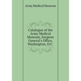 Книга Catalogue of the Army Medical Museum, Surgeon General's Office, Washington, D. C.
Книга Catalogue of the Army Medical Museum, Surgeon General's Office, Washington, D. C.