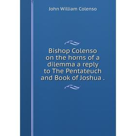 Книга Bishop Colenso on the horns of a dilemma a reply to The Pentateuch and Book of Joshua.
Книга Bishop Colenso on the horns of a dilemma a reply to The Pentateuch and Book of Joshua.