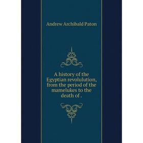 Книга A history of the Egyptian revolulution, from the period of the mamelukes to the death of.
Книга A history of the Egyptian revolulution, from the period of the mamelukes to the death of.