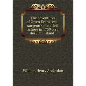 Книга The adventures of Owen Evans, esq., surgeon's mate, left ashore in 1739 on a desolate island.
Книга The adventures of Owen Evans, esq., surgeon's mate, left ashore in 1739 on a desolate island.