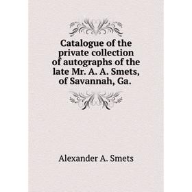 Книга Catalogue of the private collection of autographs of the late Mr. A. A. Smets, of Savannah, Ga.
Книга Catalogue of the private collection of autographs of the late Mr. A. A. Smets, of Savannah, Ga.