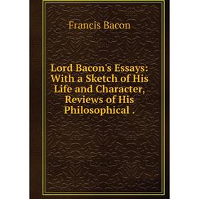 Книга Lord Bacon's Essays: With a Sketch of His Life and Character, Review s of His Philosophical
Книга Lord Bacon's Essays: With a Sketch of His Life and Character, Review s of His Philosophical