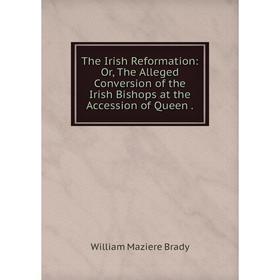 Книга The Irish Reformation: Or, The Alleged Conversion of the Irish Bishops at the Accession of Queen.
Книга The Irish Reformation: Or, The Alleged Conversion of the Irish Bishops at the Accession of Queen.