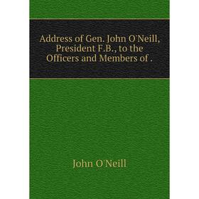Книга Address of Gen. John O'Neill, President F. B., to the Officers and Members of.
Книга Address of Gen. John O'Neill, President F. B., to the Officers and Members of.