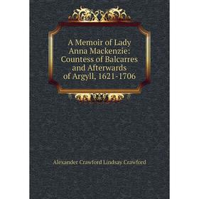 Книга A Memoir of Lady Anna Mackenzie: Countess of Balcarres and Afterwards of Argyll, 1621-1706
Книга A Memoir of Lady Anna Mackenzie: Countess of Balcarres and Afterwards of Argyll, 1621-1706