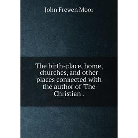 Книга The birth-place, home, churches, and other places connected with the author of 'The Christian.
Книга The birth-place, home, churches, and other places connected with the author of 'The Christian.
