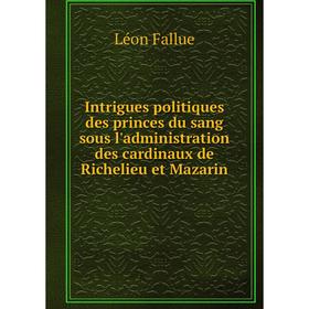 Книга Intrigues politiques des princes du sang sous l'administration des cardinaux de Richelieu et Mazarin
Книга Intrigues politiques des princes du sang sous l'administration des cardinaux de Richelieu et Mazarin