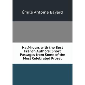 Книга Half-hours with the Best French Authors: Short Passages from Some of the Most Celebrated Prose.
Книга Half-hours with the Best French Authors: Short Passages from Some of the Most Celebrated Prose.