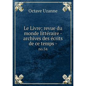 Книга Le Livre; revue du monde littéraire — archives des écrits de ce temps - no 54
Книга Le Livre; revue du monde littéraire — archives des écrits de ce temps - no 54