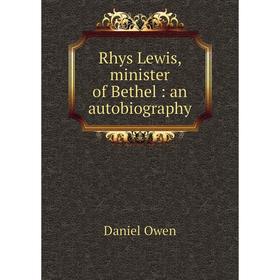 Книга Rhys Lewis, minister of Bethel: an autobiography 
Книга Rhys Lewis, minister of Bethel: an autobiography