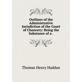 Книга Outlines of the Administrative Jurisdiction of the Court of Chancery: Being the Substance of a
Книга Outlines of the Administrative Jurisdiction of the Court of Chancery: Being the Substance of a