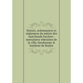 Книга Statuts, ordonnances et réglemens du métier des marchands huchers-menuisiers-ebenistes de la ville, fauxbourgs banlieue de Rouen
Книга Statuts, ordonnances et réglemens du métier des marchands huchers-menuisiers-ebenistes de la ville, fauxbourgs banlieue de Rouen