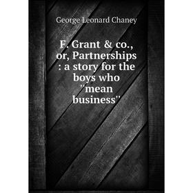 Книга F. Grant & co., or, Partnerships: a story for the boys who ''mean business''
Книга F. Grant & co., or, Partnerships: a story for the boys who ''mean business''