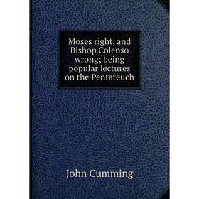 Книга Moses right, and Bishop Colenso wrong; being popular lectures on the Pentateuch
Книга Moses right, and Bishop Colenso wrong; being popular lectures on the Pentateuch