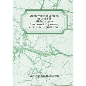 Книга Opere varie in versi ed in prosa di Michelangelo Buonarroti: il giovane, aleune delle quali non
Книга Opere varie in versi ed in prosa di Michelangelo Buonarroti: il giovane, aleune delle quali non